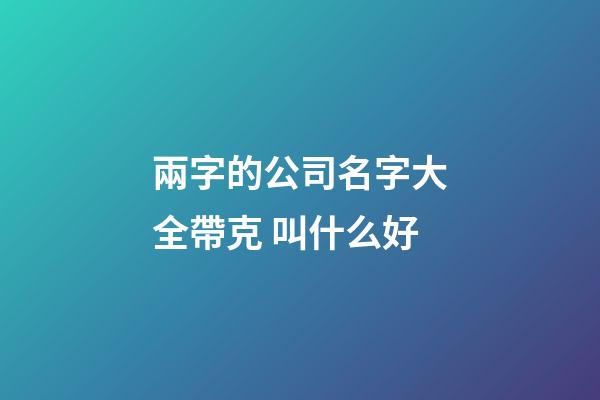 兩字的公司名字大全帶克 叫什么好-第1張-公司起名-玄機(jī)派